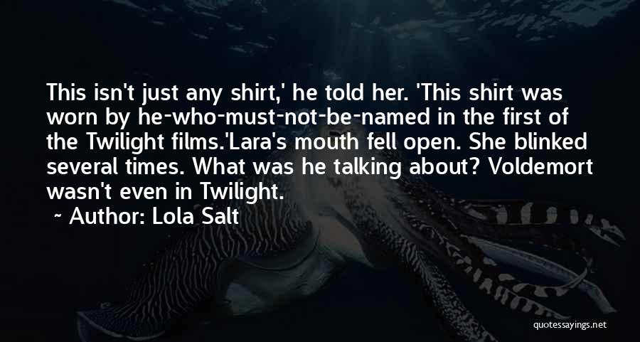 Lola Salt Quotes: This Isn't Just Any Shirt,' He Told Her. 'this Shirt Was Worn By He-who-must-not-be-named In The First Of The Twilight