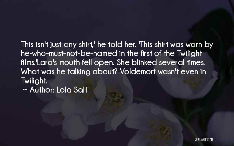 Lola Salt Quotes: This Isn't Just Any Shirt,' He Told Her. 'this Shirt Was Worn By He-who-must-not-be-named In The First Of The Twilight