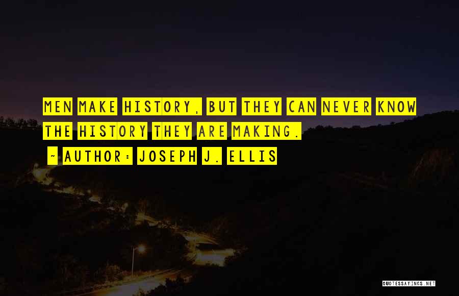 Joseph J. Ellis Quotes: Men Make History, But They Can Never Know The History They Are Making.