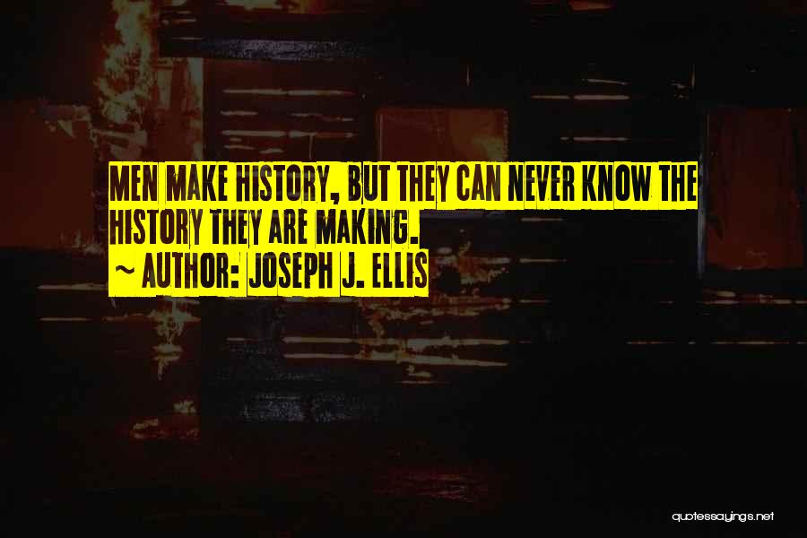 Joseph J. Ellis Quotes: Men Make History, But They Can Never Know The History They Are Making.