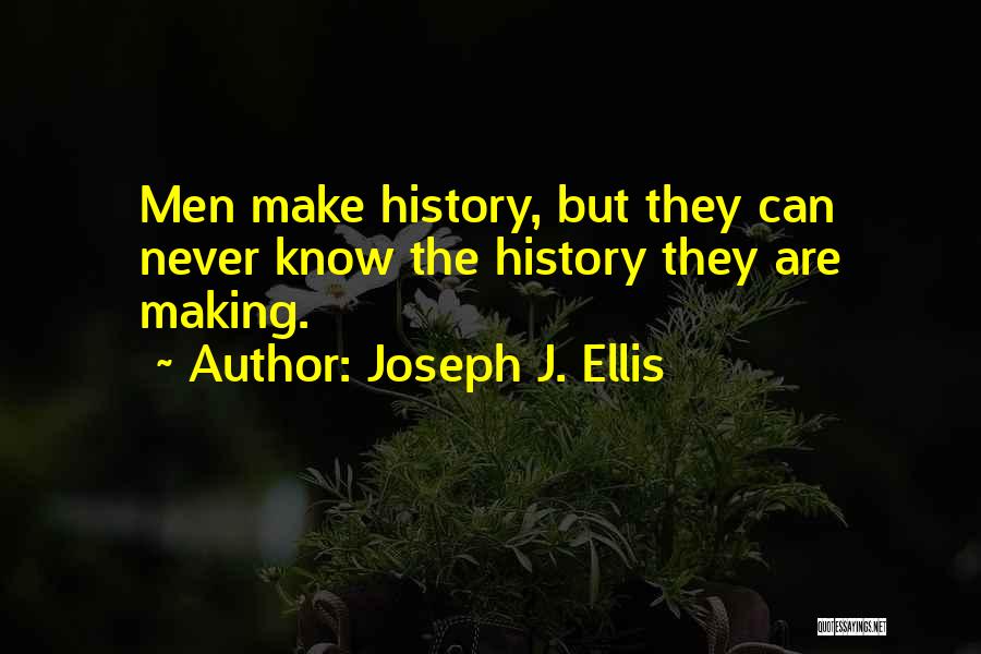 Joseph J. Ellis Quotes: Men Make History, But They Can Never Know The History They Are Making.