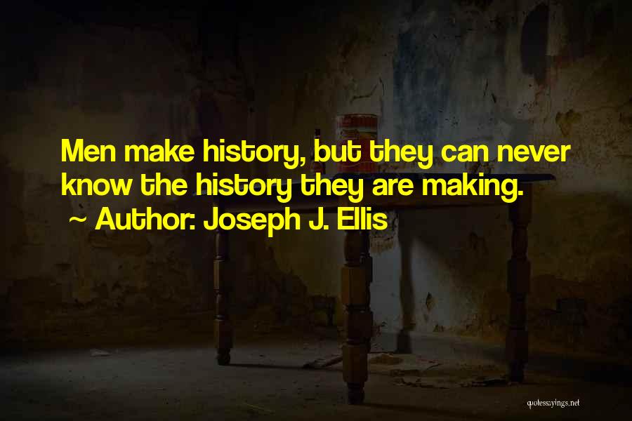 Joseph J. Ellis Quotes: Men Make History, But They Can Never Know The History They Are Making.