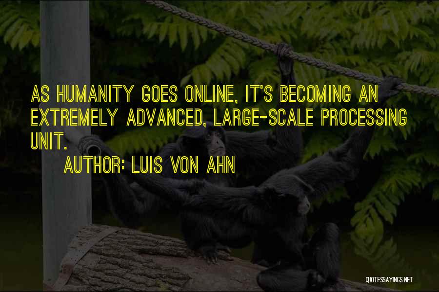 Luis Von Ahn Quotes: As Humanity Goes Online, It's Becoming An Extremely Advanced, Large-scale Processing Unit.
