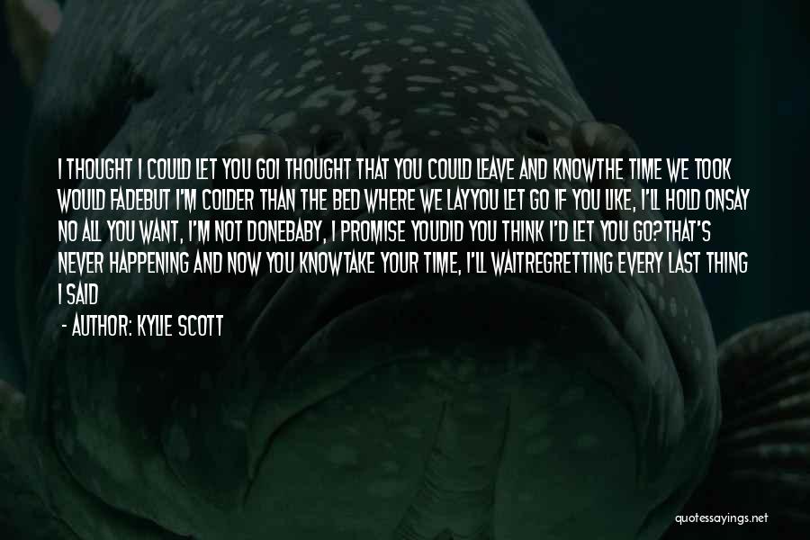 Kylie Scott Quotes: I Thought I Could Let You Goi Thought That You Could Leave And Knowthe Time We Took Would Fadebut I'm