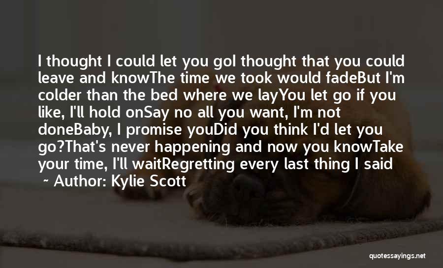 Kylie Scott Quotes: I Thought I Could Let You Goi Thought That You Could Leave And Knowthe Time We Took Would Fadebut I'm