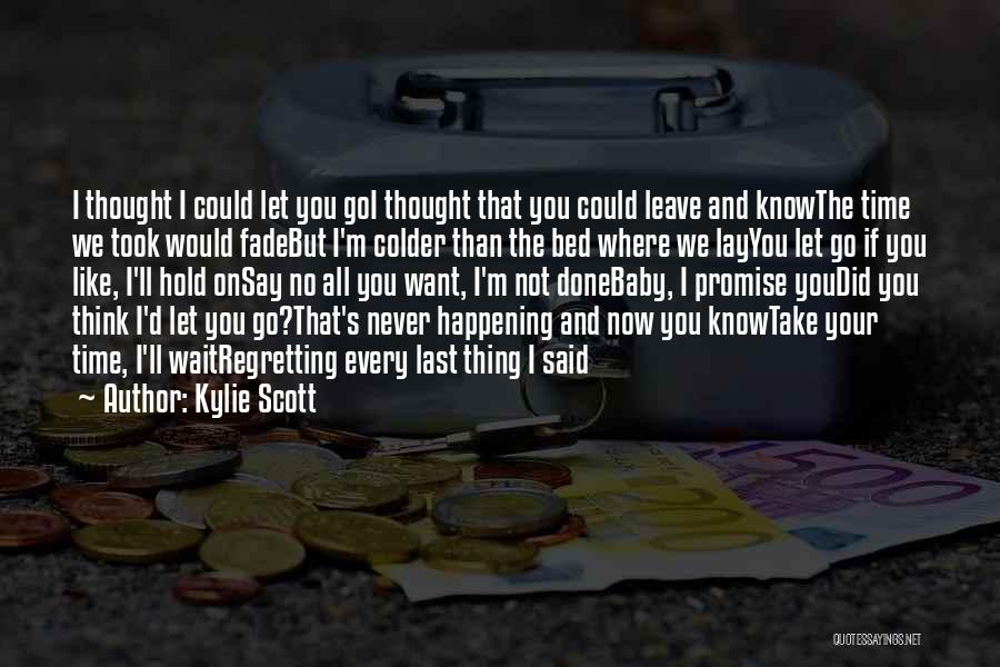 Kylie Scott Quotes: I Thought I Could Let You Goi Thought That You Could Leave And Knowthe Time We Took Would Fadebut I'm