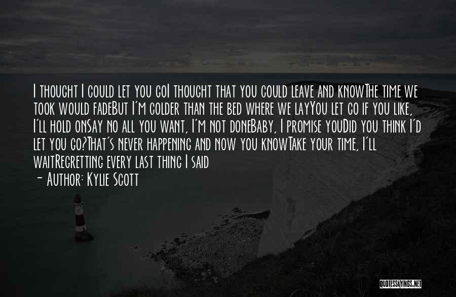 Kylie Scott Quotes: I Thought I Could Let You Goi Thought That You Could Leave And Knowthe Time We Took Would Fadebut I'm