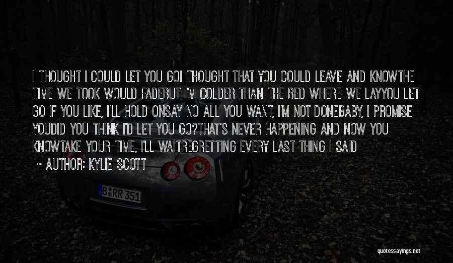 Kylie Scott Quotes: I Thought I Could Let You Goi Thought That You Could Leave And Knowthe Time We Took Would Fadebut I'm