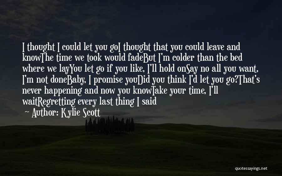 Kylie Scott Quotes: I Thought I Could Let You Goi Thought That You Could Leave And Knowthe Time We Took Would Fadebut I'm