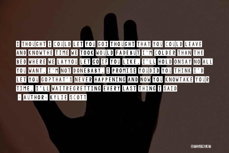 Kylie Scott Quotes: I Thought I Could Let You Goi Thought That You Could Leave And Knowthe Time We Took Would Fadebut I'm