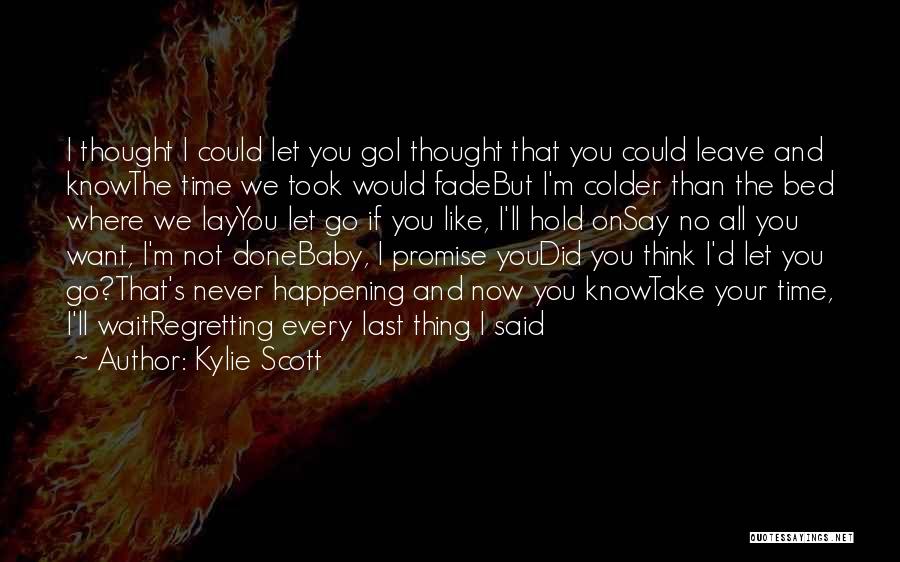 Kylie Scott Quotes: I Thought I Could Let You Goi Thought That You Could Leave And Knowthe Time We Took Would Fadebut I'm