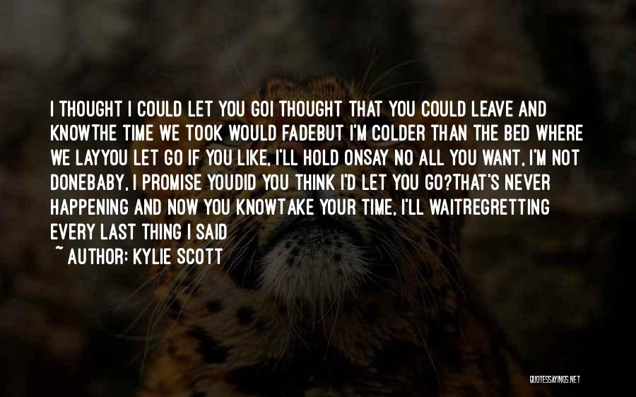 Kylie Scott Quotes: I Thought I Could Let You Goi Thought That You Could Leave And Knowthe Time We Took Would Fadebut I'm