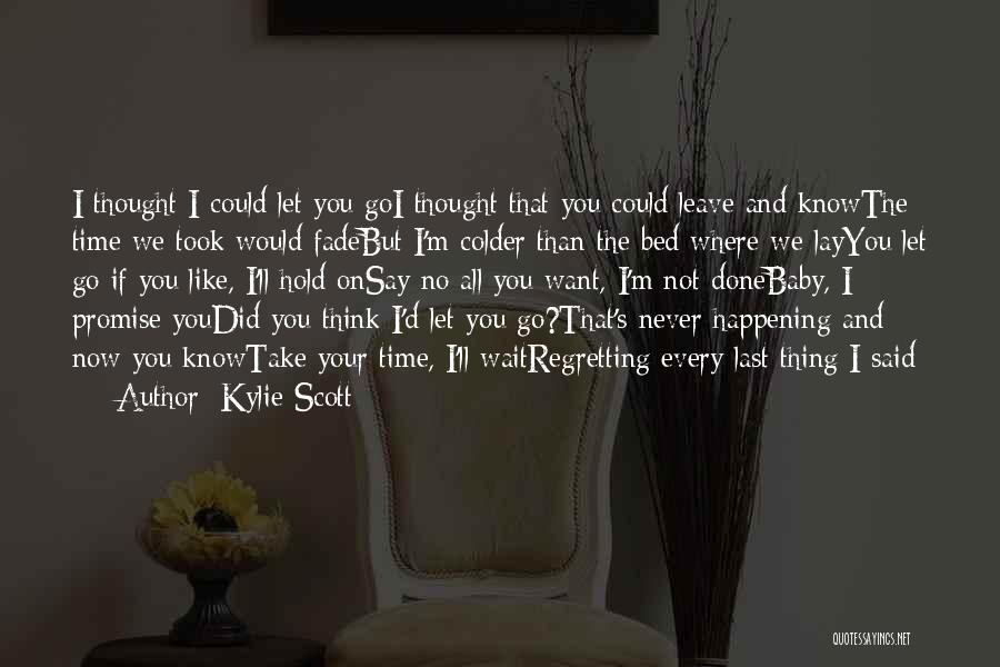 Kylie Scott Quotes: I Thought I Could Let You Goi Thought That You Could Leave And Knowthe Time We Took Would Fadebut I'm