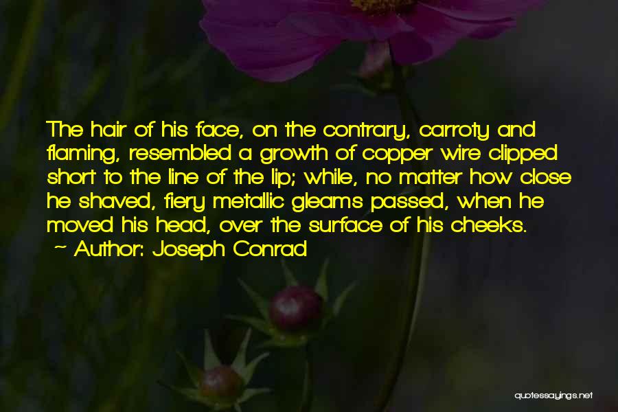 Joseph Conrad Quotes: The Hair Of His Face, On The Contrary, Carroty And Flaming, Resembled A Growth Of Copper Wire Clipped Short To