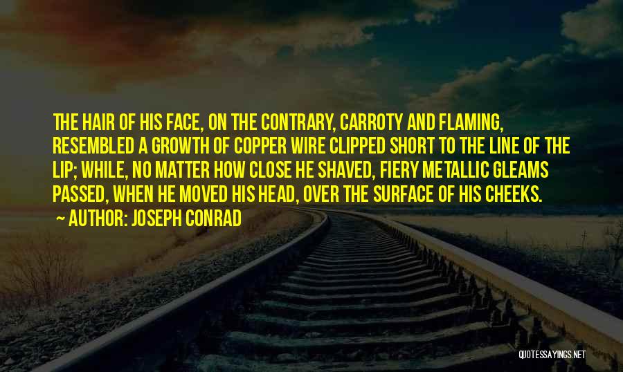 Joseph Conrad Quotes: The Hair Of His Face, On The Contrary, Carroty And Flaming, Resembled A Growth Of Copper Wire Clipped Short To