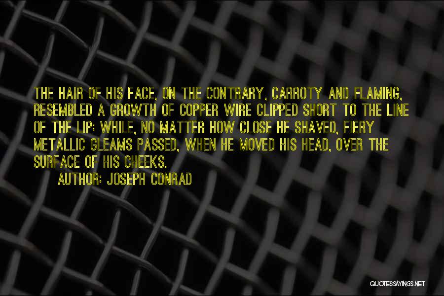 Joseph Conrad Quotes: The Hair Of His Face, On The Contrary, Carroty And Flaming, Resembled A Growth Of Copper Wire Clipped Short To