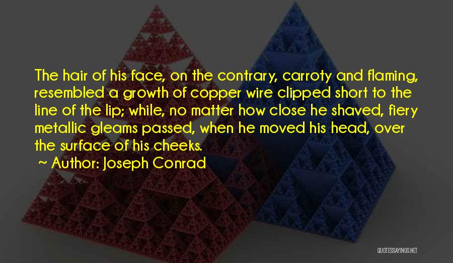 Joseph Conrad Quotes: The Hair Of His Face, On The Contrary, Carroty And Flaming, Resembled A Growth Of Copper Wire Clipped Short To