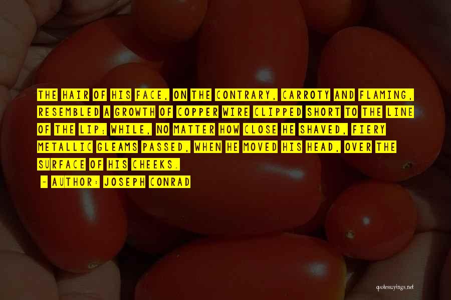 Joseph Conrad Quotes: The Hair Of His Face, On The Contrary, Carroty And Flaming, Resembled A Growth Of Copper Wire Clipped Short To