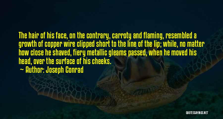 Joseph Conrad Quotes: The Hair Of His Face, On The Contrary, Carroty And Flaming, Resembled A Growth Of Copper Wire Clipped Short To