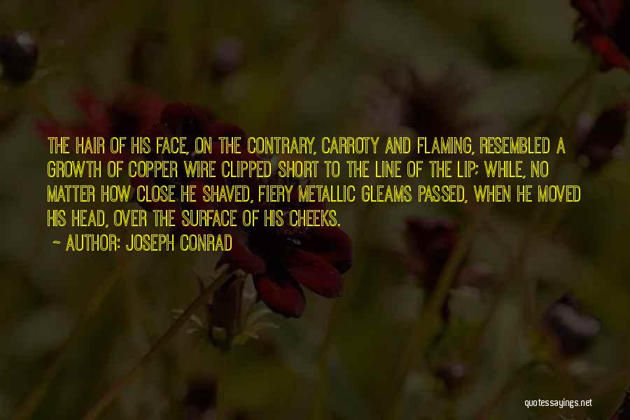 Joseph Conrad Quotes: The Hair Of His Face, On The Contrary, Carroty And Flaming, Resembled A Growth Of Copper Wire Clipped Short To