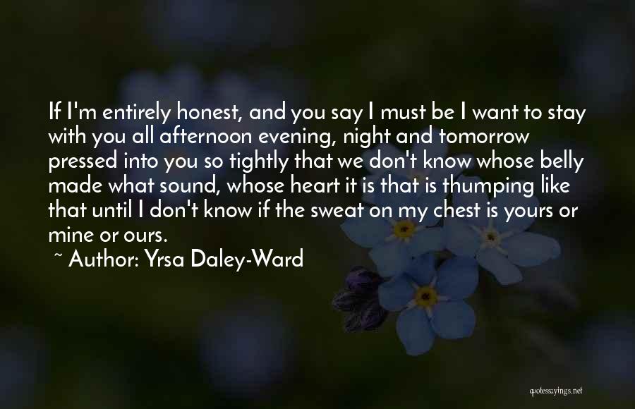 Yrsa Daley-Ward Quotes: If I'm Entirely Honest, And You Say I Must Be I Want To Stay With You All Afternoon Evening, Night