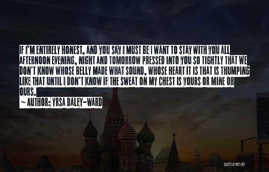 Yrsa Daley-Ward Quotes: If I'm Entirely Honest, And You Say I Must Be I Want To Stay With You All Afternoon Evening, Night