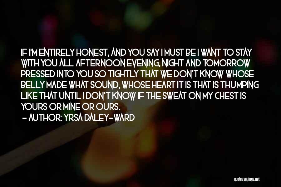 Yrsa Daley-Ward Quotes: If I'm Entirely Honest, And You Say I Must Be I Want To Stay With You All Afternoon Evening, Night
