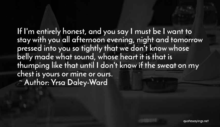 Yrsa Daley-Ward Quotes: If I'm Entirely Honest, And You Say I Must Be I Want To Stay With You All Afternoon Evening, Night