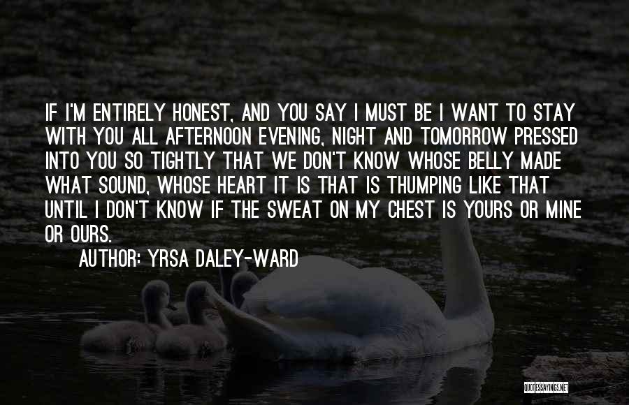 Yrsa Daley-Ward Quotes: If I'm Entirely Honest, And You Say I Must Be I Want To Stay With You All Afternoon Evening, Night
