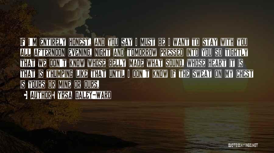 Yrsa Daley-Ward Quotes: If I'm Entirely Honest, And You Say I Must Be I Want To Stay With You All Afternoon Evening, Night
