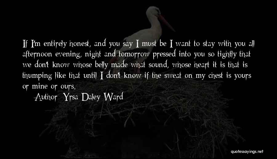 Yrsa Daley-Ward Quotes: If I'm Entirely Honest, And You Say I Must Be I Want To Stay With You All Afternoon Evening, Night