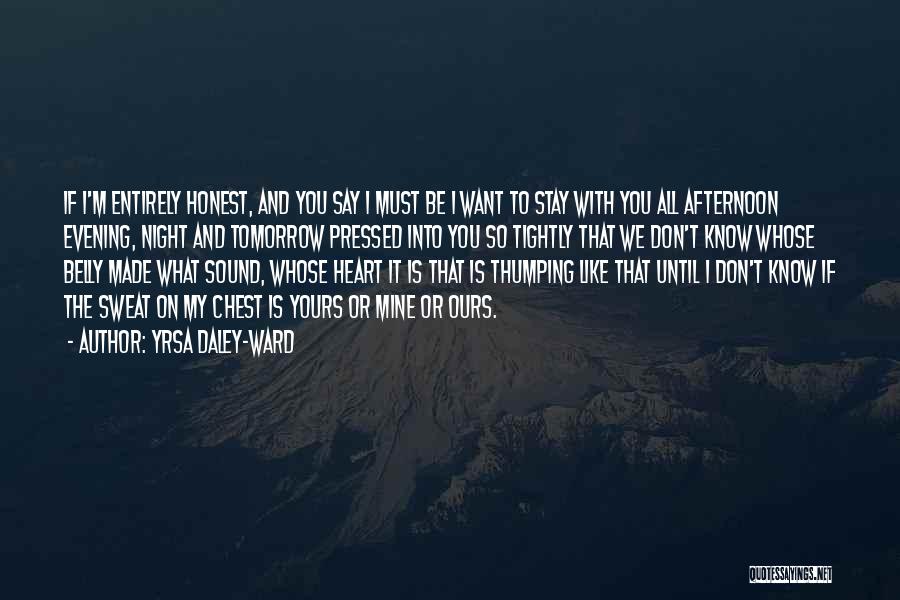 Yrsa Daley-Ward Quotes: If I'm Entirely Honest, And You Say I Must Be I Want To Stay With You All Afternoon Evening, Night