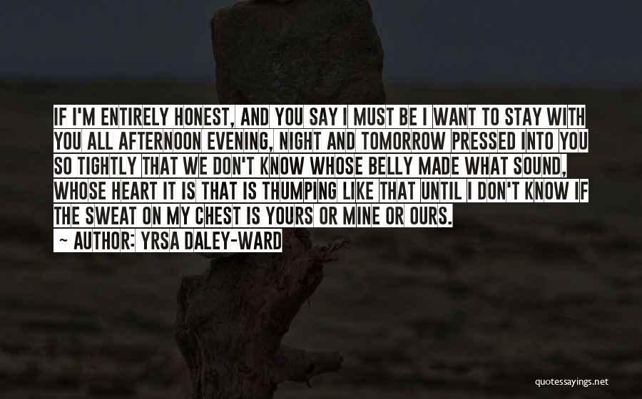 Yrsa Daley-Ward Quotes: If I'm Entirely Honest, And You Say I Must Be I Want To Stay With You All Afternoon Evening, Night