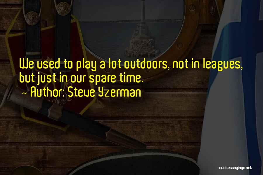 Steve Yzerman Quotes: We Used To Play A Lot Outdoors, Not In Leagues, But Just In Our Spare Time.
