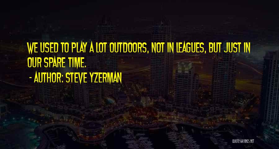 Steve Yzerman Quotes: We Used To Play A Lot Outdoors, Not In Leagues, But Just In Our Spare Time.