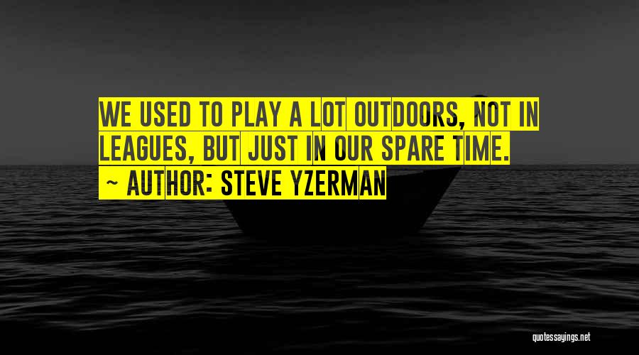 Steve Yzerman Quotes: We Used To Play A Lot Outdoors, Not In Leagues, But Just In Our Spare Time.