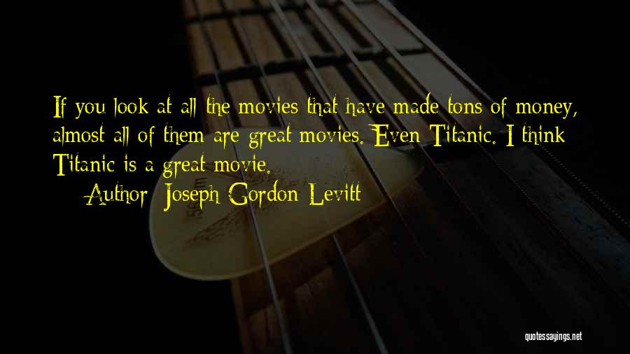 Joseph Gordon-Levitt Quotes: If You Look At All The Movies That Have Made Tons Of Money, Almost All Of Them Are Great Movies.