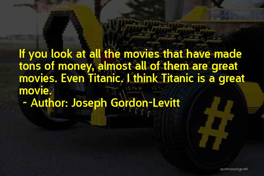 Joseph Gordon-Levitt Quotes: If You Look At All The Movies That Have Made Tons Of Money, Almost All Of Them Are Great Movies.