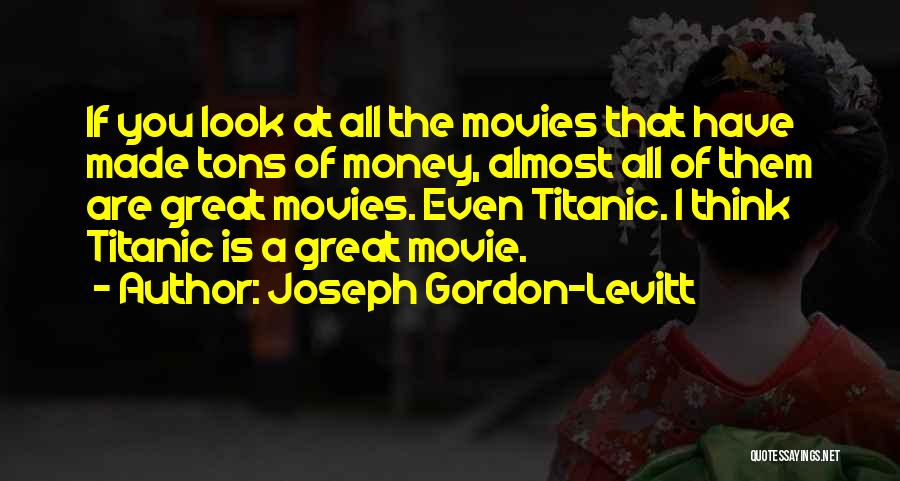 Joseph Gordon-Levitt Quotes: If You Look At All The Movies That Have Made Tons Of Money, Almost All Of Them Are Great Movies.