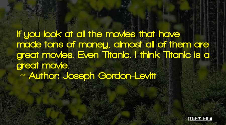 Joseph Gordon-Levitt Quotes: If You Look At All The Movies That Have Made Tons Of Money, Almost All Of Them Are Great Movies.