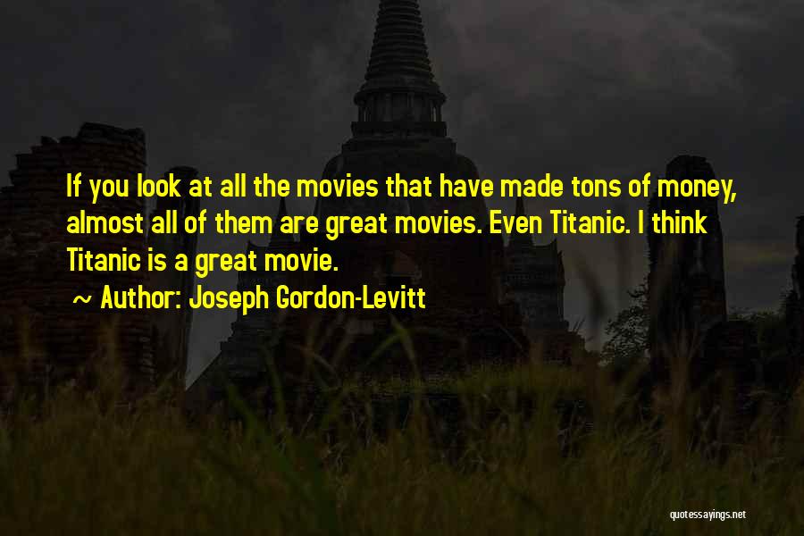 Joseph Gordon-Levitt Quotes: If You Look At All The Movies That Have Made Tons Of Money, Almost All Of Them Are Great Movies.