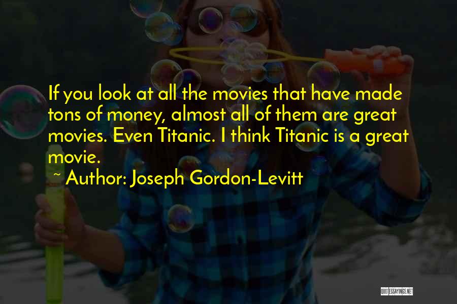 Joseph Gordon-Levitt Quotes: If You Look At All The Movies That Have Made Tons Of Money, Almost All Of Them Are Great Movies.