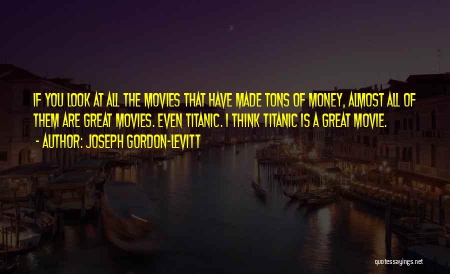 Joseph Gordon-Levitt Quotes: If You Look At All The Movies That Have Made Tons Of Money, Almost All Of Them Are Great Movies.