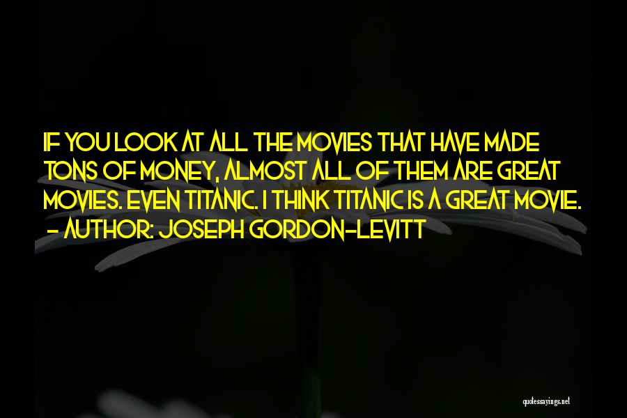 Joseph Gordon-Levitt Quotes: If You Look At All The Movies That Have Made Tons Of Money, Almost All Of Them Are Great Movies.