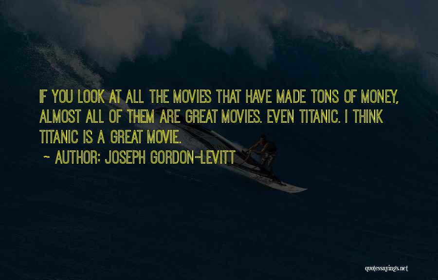 Joseph Gordon-Levitt Quotes: If You Look At All The Movies That Have Made Tons Of Money, Almost All Of Them Are Great Movies.