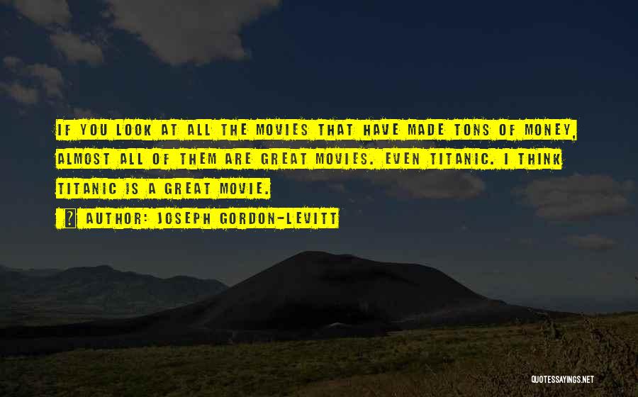 Joseph Gordon-Levitt Quotes: If You Look At All The Movies That Have Made Tons Of Money, Almost All Of Them Are Great Movies.