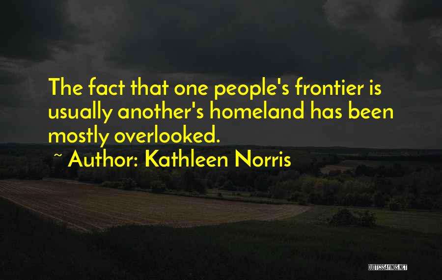 Kathleen Norris Quotes: The Fact That One People's Frontier Is Usually Another's Homeland Has Been Mostly Overlooked.