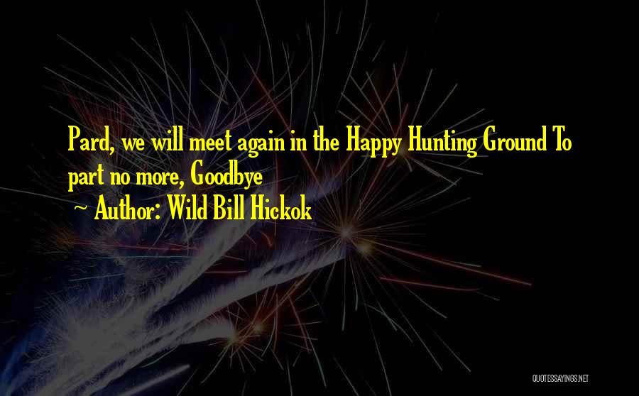 Wild Bill Hickok Quotes: Pard, We Will Meet Again In The Happy Hunting Ground To Part No More, Goodbye