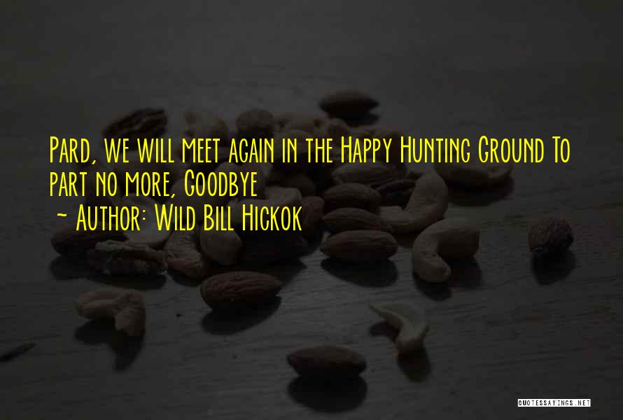 Wild Bill Hickok Quotes: Pard, We Will Meet Again In The Happy Hunting Ground To Part No More, Goodbye