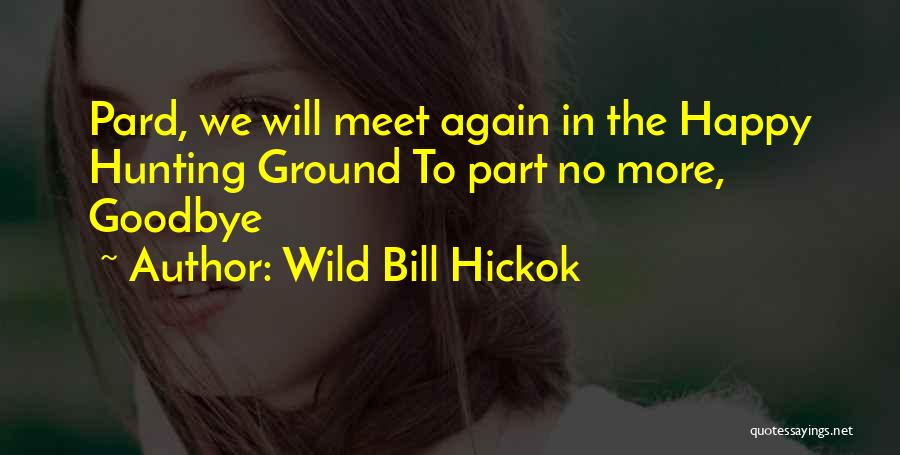 Wild Bill Hickok Quotes: Pard, We Will Meet Again In The Happy Hunting Ground To Part No More, Goodbye